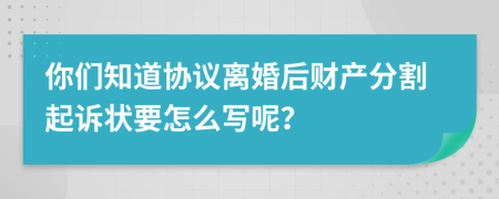 你们知道协议离婚后财产分割起诉状要怎么写呢？