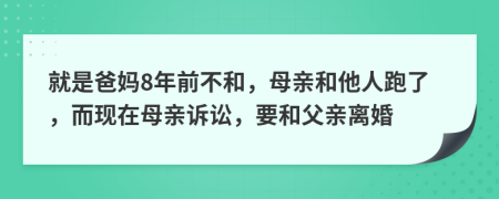 就是爸妈8年前不和，母亲和他人跑了，而现在母亲诉讼，要和父亲离婚
