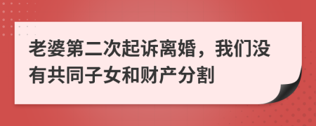 老婆第二次起诉离婚，我们没有共同子女和财产分割