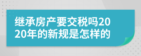 继承房产要交税吗2020年的新规是怎样的