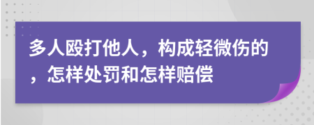 多人殴打他人，构成轻微伤的，怎样处罚和怎样赔偿