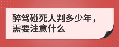 醉驾碰死人判多少年，需要注意什么