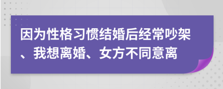 因为性格习惯结婚后经常吵架、我想离婚、女方不同意离