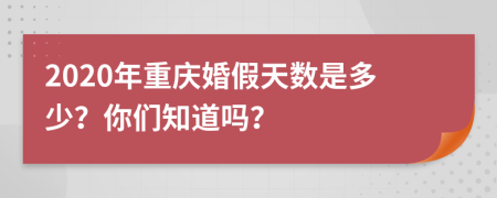 2020年重庆婚假天数是多少？你们知道吗？