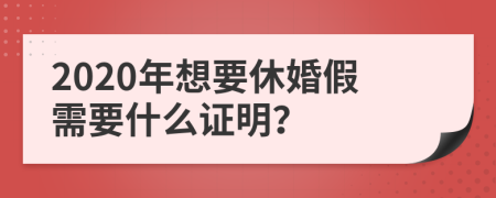 2020年想要休婚假需要什么证明？