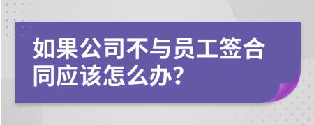 如果公司不与员工签合同应该怎么办？