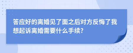 答应好的离婚见了面之后对方反悔了我想起诉离婚需要什么手续?