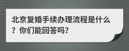 北京复婚手续办理流程是什么？你们能回答吗？