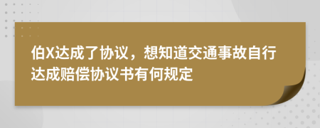伯X达成了协议，想知道交通事故自行达成赔偿协议书有何规定