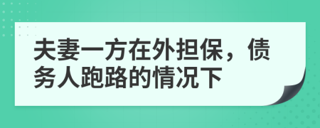 夫妻一方在外担保，债务人跑路的情况下