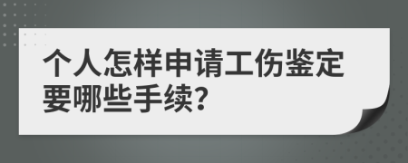 个人怎样申请工伤鉴定要哪些手续？