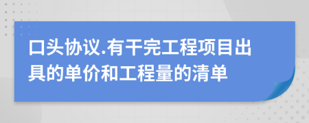 口头协议.有干完工程项目出具的单价和工程量的清单
