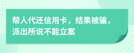 帮人代还信用卡，结果被骗，派出所说不能立案