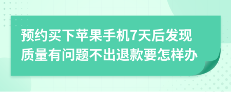 预约买下苹果手机7天后发现质量有问题不出退款要怎样办