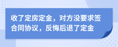 收了定房定金，对方没要求签合同协议，反悔后退了定金