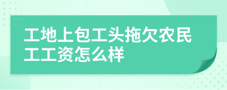 工地上包工头拖欠农民工工资怎么样