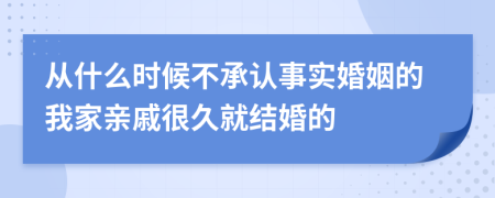 从什么时候不承认事实婚姻的我家亲戚很久就结婚的