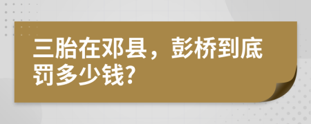 三胎在邓县，彭桥到底罚多少钱?