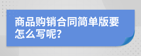 商品购销合同简单版要怎么写呢？