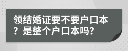 领结婚证要不要户口本？是整个户口本吗？