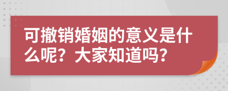 可撤销婚姻的意义是什么呢？大家知道吗？