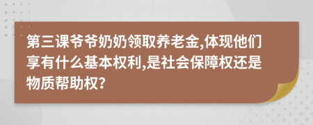 第三课爷爷奶奶领取养老金,体现他们享有什么基本权利,是社会保障权还是物质帮助权？