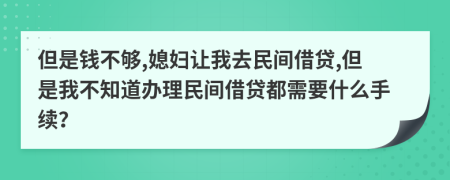 但是钱不够,媳妇让我去民间借贷,但是我不知道办理民间借贷都需要什么手续？