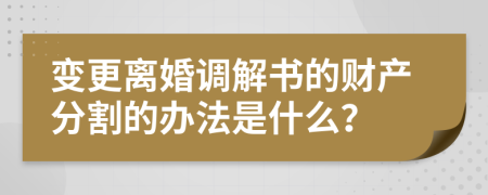 变更离婚调解书的财产分割的办法是什么？