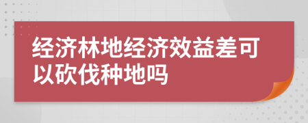 经济林地经济效益差可以砍伐种地吗