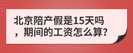 北京陪产假是15天吗，期间的工资怎么算？