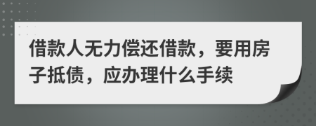 借款人无力偿还借款，要用房子抵债，应办理什么手续