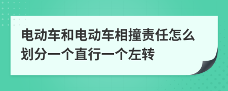 电动车和电动车相撞责任怎么划分一个直行一个左转