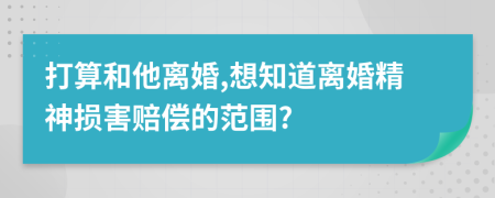 打算和他离婚,想知道离婚精神损害赔偿的范围?