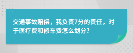 交通事故赔偿，我负责7分的责任，对于医疗费和修车费怎么划分?