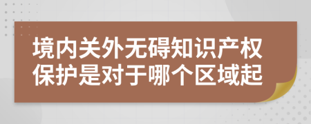 境内关外无碍知识产权保护是对于哪个区域起