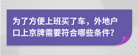 为了方便上班买了车，外地户口上京牌需要符合哪些条件？