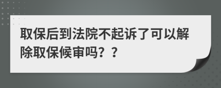 取保后到法院不起诉了可以解除取保候审吗？？