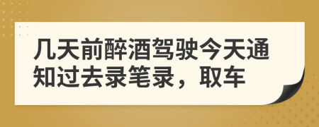 几天前醉酒驾驶今天通知过去录笔录，取车