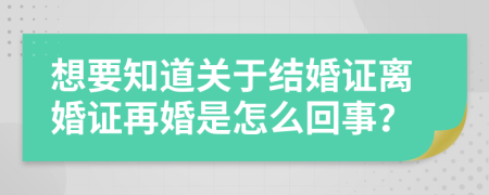 想要知道关于结婚证离婚证再婚是怎么回事？