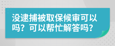 没逮捕被取保候审可以吗？可以帮忙解答吗？