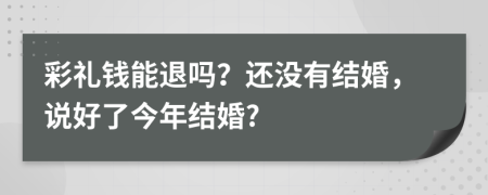 彩礼钱能退吗？还没有结婚，说好了今年结婚?