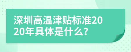 深圳高温津贴标准2020年具体是什么？