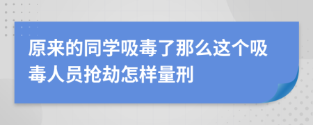 原来的同学吸毒了那么这个吸毒人员抢劫怎样量刑