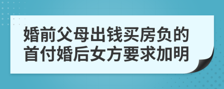 婚前父母出钱买房负的首付婚后女方要求加明