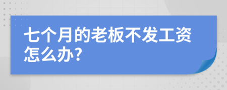 七个月的老板不发工资怎么办?