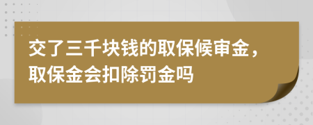 交了三千块钱的取保候审金，取保金会扣除罚金吗