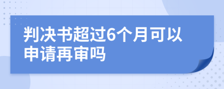 判决书超过6个月可以申请再审吗