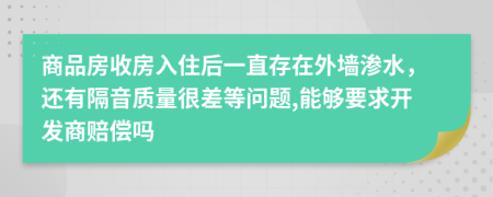 商品房收房入住后一直存在外墙渗水，还有隔音质量很差等问题,能够要求开发商赔偿吗