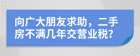 向广大朋友求助，二手房不满几年交营业税？