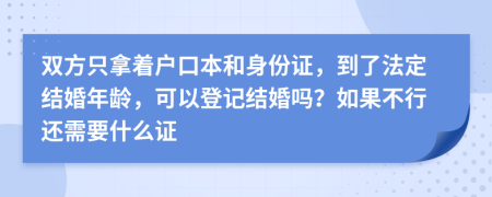 双方只拿着户口本和身份证，到了法定结婚年龄，可以登记结婚吗？如果不行还需要什么证